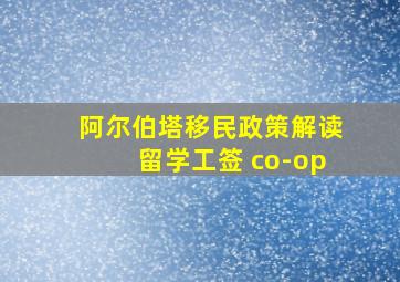 阿尔伯塔移民政策解读留学工签 co-op